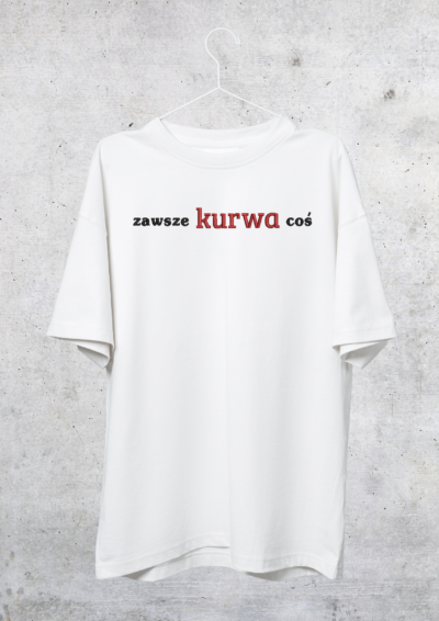 TSHIRT OVERSIZE - ZAWSZE KURWA COŚ