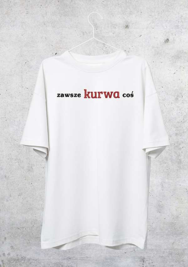 TSHIRT OVERSIZE - ZAWSZE KURWA COŚ