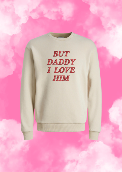 CREWNECK - BUT DADDY I LOVE HIM